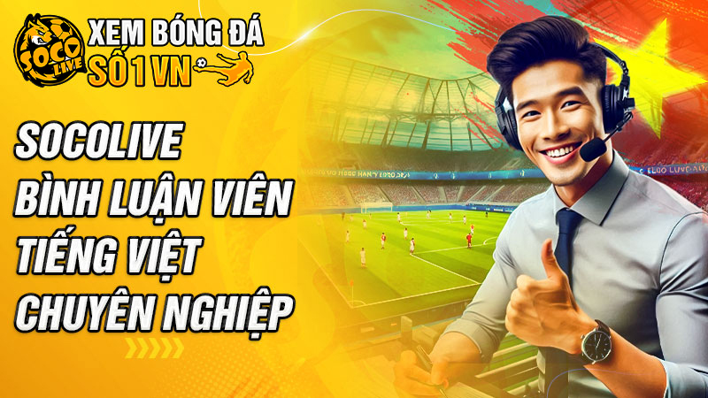 Socolive bình luận viên bóng đá tiếng Việt chuyên nghiệp